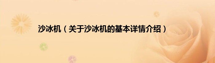 沙冰机（关于沙冰机的基本详情介绍）6t体育(图1)